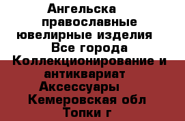 Ангельска925 православные ювелирные изделия - Все города Коллекционирование и антиквариат » Аксессуары   . Кемеровская обл.,Топки г.